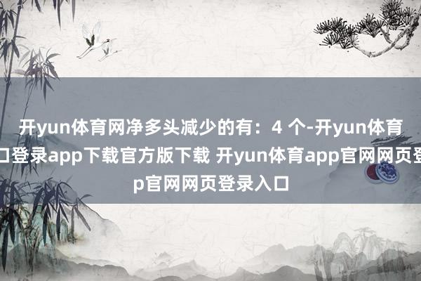 开yun体育网净多头减少的有：4 个-开yun体育官网入口登录app下载官方版下载 开yun体育app官网网页登录入口