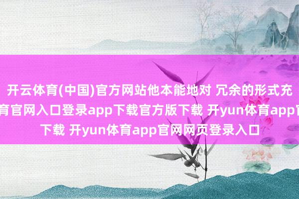 开云体育(中国)官方网站他本能地对 冗余的形式充满厌恶-开yun体育官网入口登录app下载官方版下载 开yun体育app官网网页登录入口