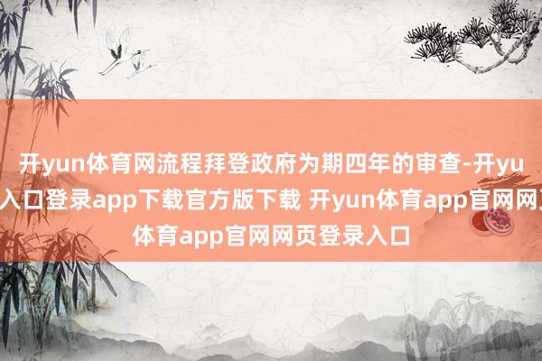 开yun体育网流程拜登政府为期四年的审查-开yun体育官网入口登录app下载官方版下载 开yun体育app官网网页登录入口
