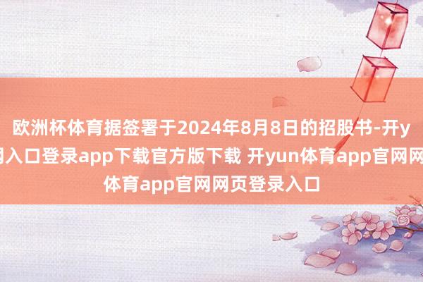 欧洲杯体育据签署于2024年8月8日的招股书-开yun体育官网入口登录app下载官方版下载 开yun体育app官网网页登录入口