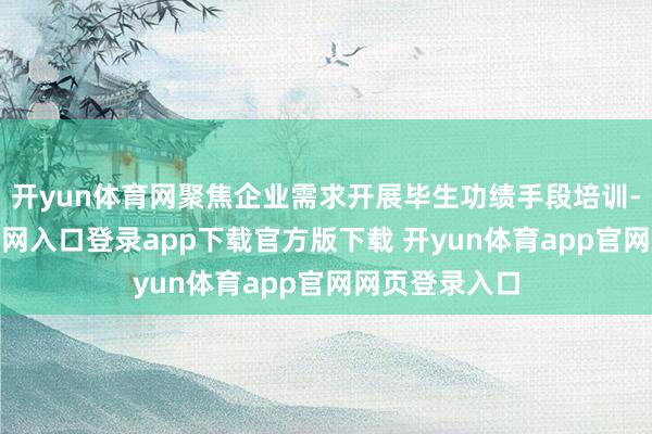 开yun体育网聚焦企业需求开展毕生功绩手段培训-开yun体育官网入口登录app下载官方版下载 开yun体育app官网网页登录入口