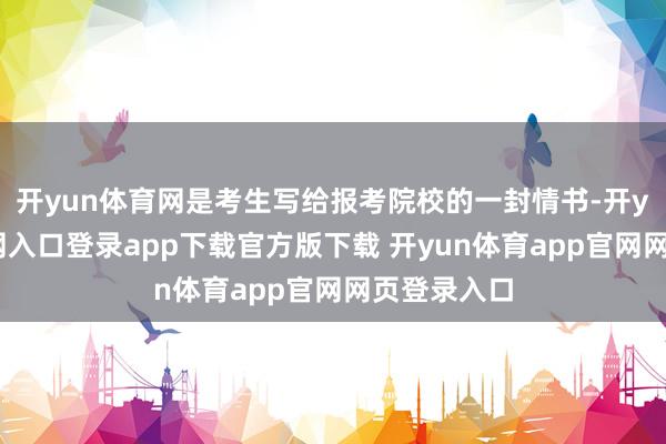 开yun体育网是考生写给报考院校的一封情书-开yun体育官网入口登录app下载官方版下载 开yun体育app官网网页登录入口