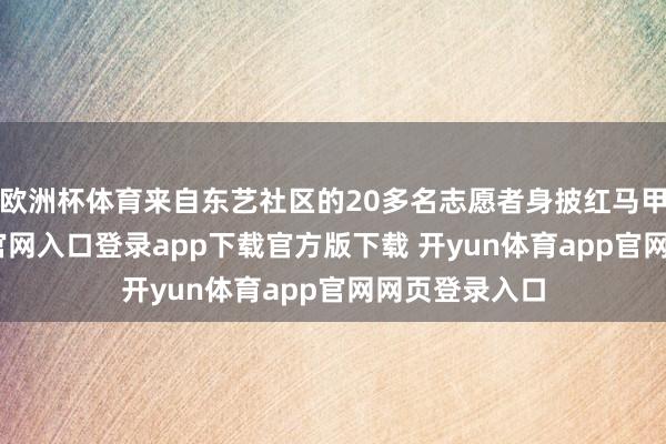 欧洲杯体育来自东艺社区的20多名志愿者身披红马甲-开yun体育官网入口登录app下载官方版下载 开yun体育app官网网页登录入口