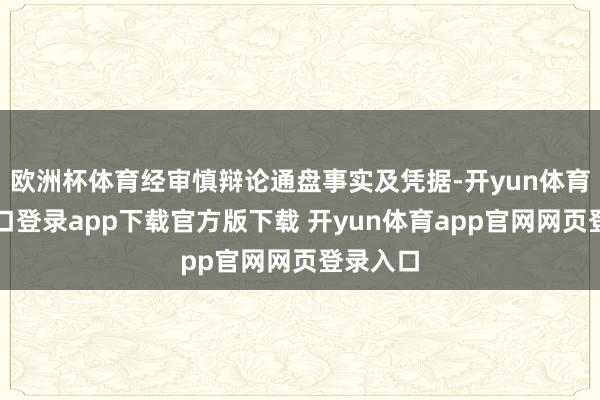 欧洲杯体育经审慎辩论通盘事实及凭据-开yun体育官网入口登录app下载官方版下载 开yun体育app官网网页登录入口