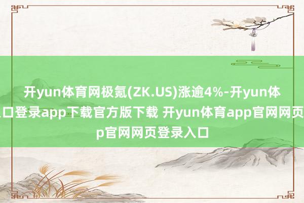 开yun体育网极氪(ZK.US)涨逾4%-开yun体育官网入口登录app下载官方版下载 开yun体育app官网网页登录入口