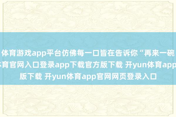 体育游戏app平台仿佛每一口皆在告诉你“再来一碗！”临了-开yun体育官网入口登录app下载官方版下载 开yun体育app官网网页登录入口