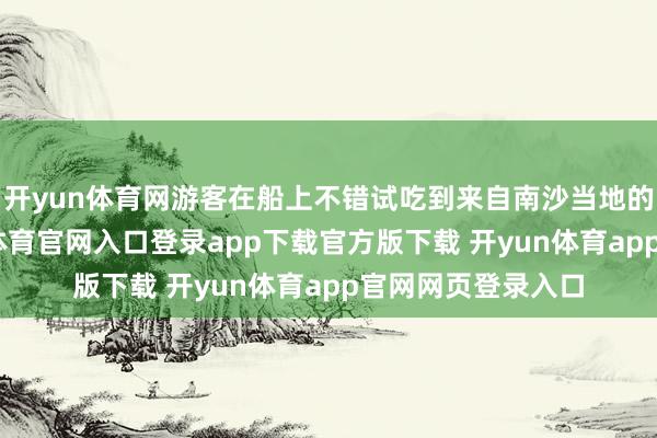 开yun体育网游客在船上不错试吃到来自南沙当地的时令佳果-开yun体育官网入口登录app下载官方版下载 开yun体育app官网网页登录入口