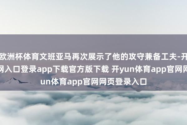 欧洲杯体育文班亚马再次展示了他的攻守兼备工夫-开yun体育官网入口登录app下载官方版下载 开yun体育app官网网页登录入口
