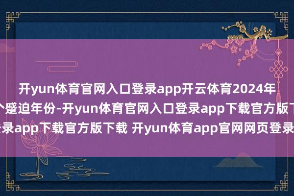 开yun体育官网入口登录app开云体育2024年是全面真切改造又一个蹙迫年份-开yun体育官网入口登录app下载官方版下载 开yun体育app官网网页登录入口