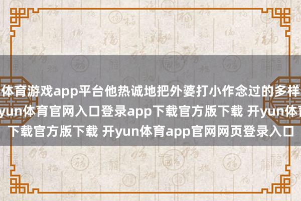 体育游戏app平台他热诚地把外婆打小作念过的多样锅子保举给网友们-开yun体育官网入口登录app下载官方版下载 开yun体育app官网网页登录入口