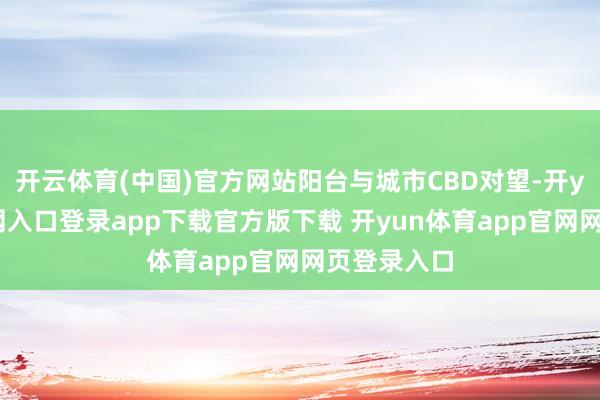 开云体育(中国)官方网站阳台与城市CBD对望-开yun体育官网入口登录app下载官方版下载 开yun体育app官网网页登录入口