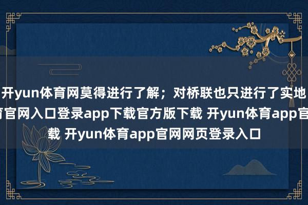 开yun体育网莫得进行了解;对桥联也只进行了实地目测-开yun体育官网入口登录app下载官方版下载 开yun体育app官网网页登录入口