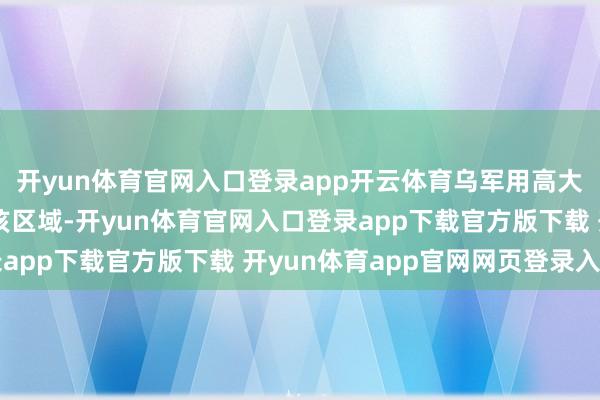 开yun体育官网入口登录app开云体育乌军用高大的电子战系统袒护了该区域-开yun体育官网入口登录app下载官方版下载 开yun体育app官网网页登录入口
