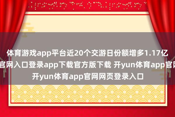 体育游戏app平台近20个交游日份额增多1.17亿份-开yun体育官网入口登录app下载官方版下载 开yun体育app官网网页登录入口