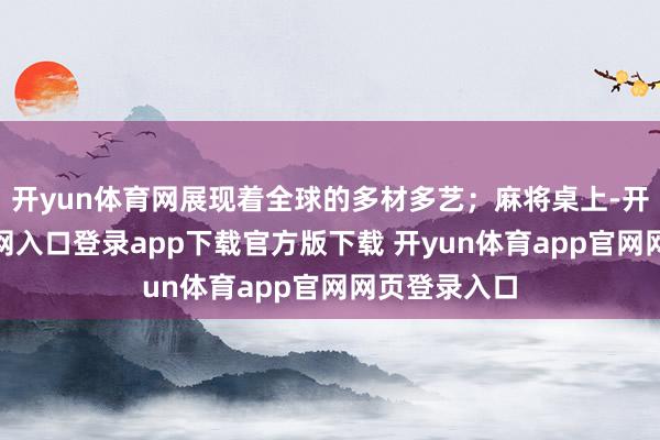 开yun体育网展现着全球的多材多艺；麻将桌上-开yun体育官网入口登录app下载官方版下载 开yun体育app官网网页登录入口