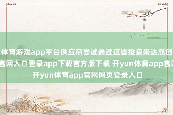 体育游戏app平台供应商尝试通过这些投资来达成创收-开yun体育官网入口登录app下载官方版下载 开yun体育app官网网页登录入口