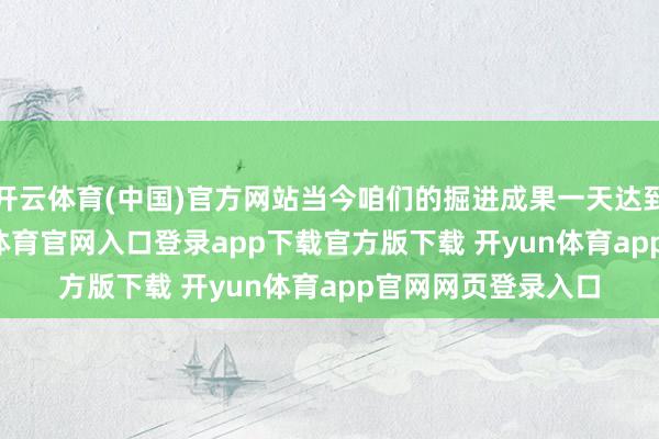 开云体育(中国)官方网站当今咱们的掘进成果一天达到了16.8米-开yun体育官网入口登录app下载官方版下载 开yun体育app官网网页登录入口