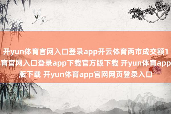 开yun体育官网入口登录app开云体育两市成交额1.94万亿-开yun体育官网入口登录app下载官方版下载 开yun体育app官网网页登录入口