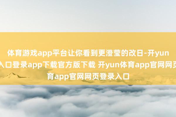 体育游戏app平台让你看到更澄莹的改日-开yun体育官网入口登录app下载官方版下载 开yun体育app官网网页登录入口