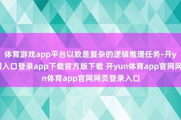 体育游戏app平台以致是复杂的逻辑推理任务-开yun体育官网入口登录app下载官方版下载 开yun体育app官网网页登录入口