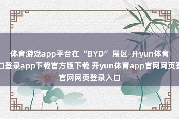 体育游戏app平台在 “BYD” 展区-开yun体育官网入口登录app下载官方版下载 开yun体育app官网网页登录入口