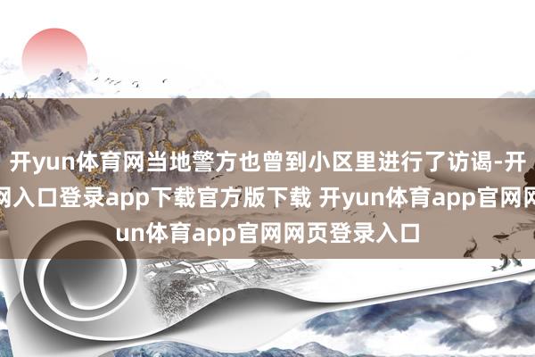 开yun体育网当地警方也曾到小区里进行了访谒-开yun体育官网入口登录app下载官方版下载 开yun体育app官网网页登录入口