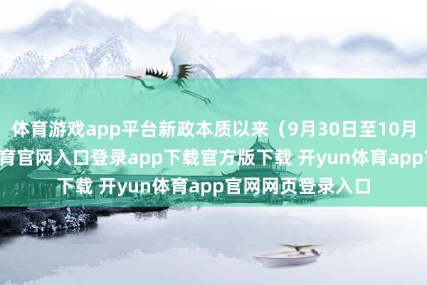 体育游戏app平台新政本质以来（9月30日至10月12日）-开yun体育官网入口登录app下载官方版下载 开yun体育app官网网页登录入口