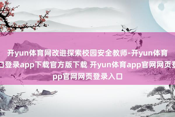 开yun体育网改进探索校园安全教师-开yun体育官网入口登录app下载官方版下载 开yun体育app官网网页登录入口