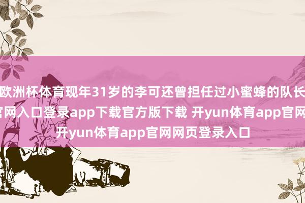 欧洲杯体育现年31岁的李可还曾担任过小蜜蜂的队长-开yun体育官网入口登录app下载官方版下载 开yun体育app官网网页登录入口