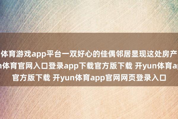 体育游戏app平台一双好心的佳偶邻居显现这处房产是毒贩旧窝点-开yun体育官网入口登录app下载官方版下载 开yun体育app官网网页登录入口