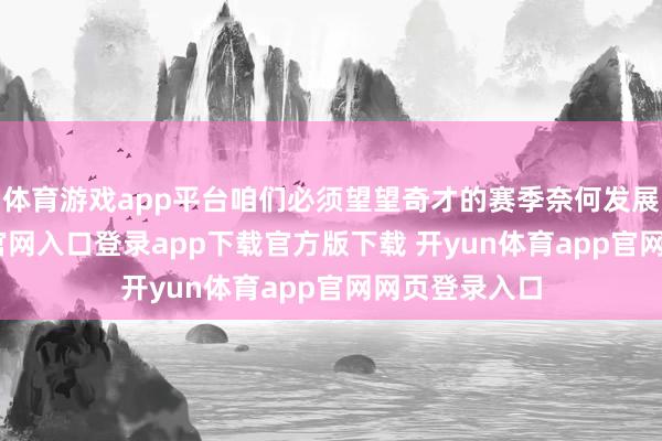 体育游戏app平台咱们必须望望奇才的赛季奈何发展-开yun体育官网入口登录app下载官方版下载 开yun体育app官网网页登录入口