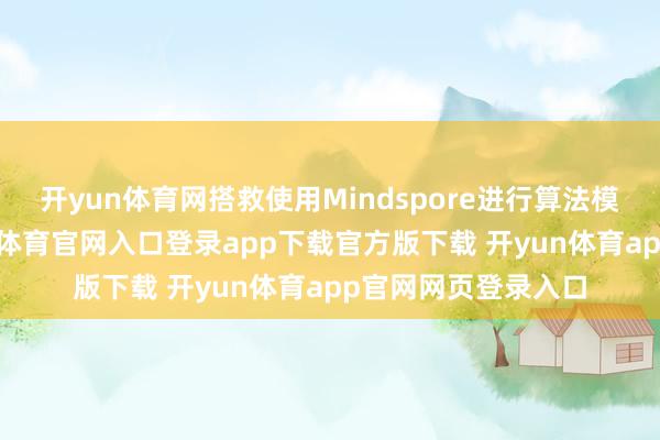 开yun体育网搭救使用Mindspore进行算法模子哄骗缔造-开yun体育官网入口登录app下载官方版下载 开yun体育app官网网页登录入口