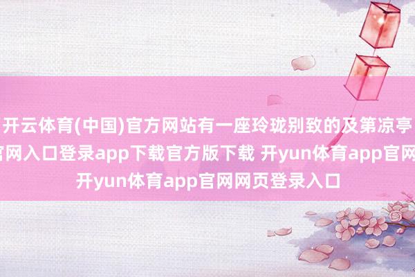 开云体育(中国)官方网站有一座玲珑别致的及第凉亭-开yun体育官网入口登录app下载官方版下载 开yun体育app官网网页登录入口