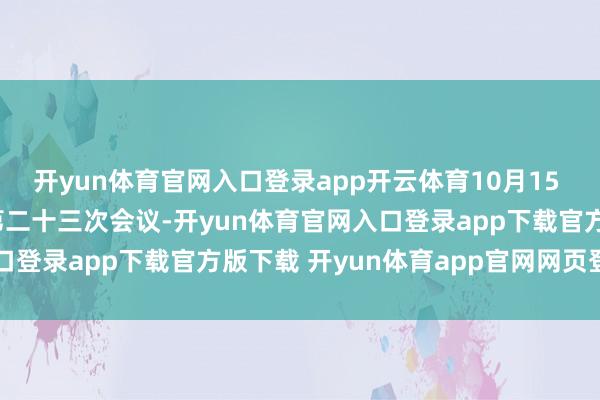开yun体育官网入口登录app开云体育10月15 - 16日举行上合组织第二十三次会议-开yun体育官网入口登录app下载官方版下载 开yun体育app官网网页登录入口