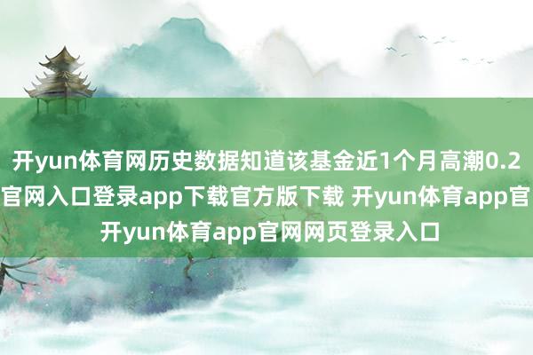 开yun体育网历史数据知道该基金近1个月高潮0.21%-开yun体育官网入口登录app下载官方版下载 开yun体育app官网网页登录入口