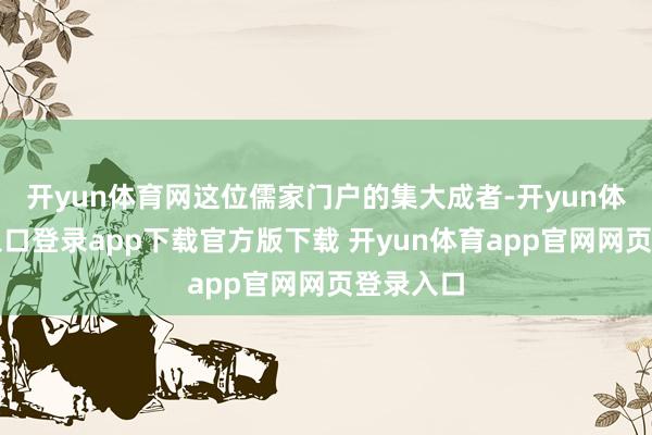 开yun体育网这位儒家门户的集大成者-开yun体育官网入口登录app下载官方版下载 开yun体育app官网网页登录入口
