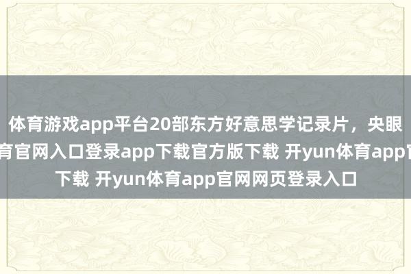 体育游戏app平台20部东方好意思学记录片，央眼力荐！-开yun体育官网入口登录app下载官方版下载 开yun体育app官网网页登录入口