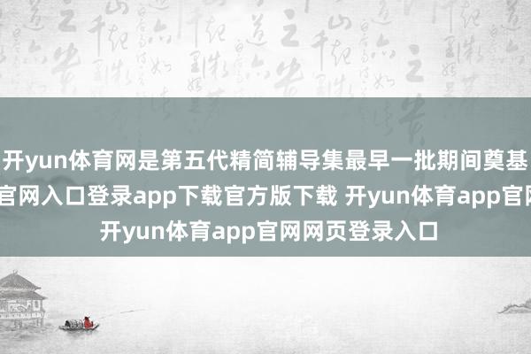 开yun体育网是第五代精简辅导集最早一批期间奠基者-开yun体育官网入口登录app下载官方版下载 开yun体育app官网网页登录入口