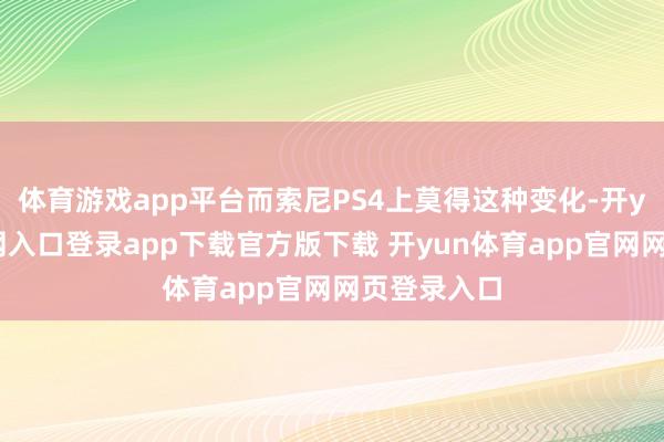 体育游戏app平台而索尼PS4上莫得这种变化-开yun体育官网入口登录app下载官方版下载 开yun体育app官网网页登录入口