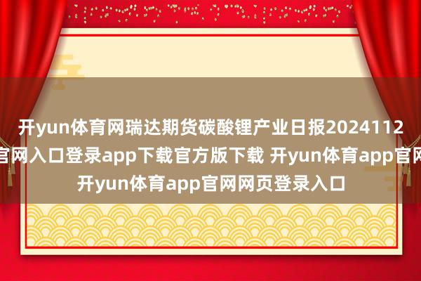 开yun体育网瑞达期货碳酸锂产业日报20241125-开yun体育官网入口登录app下载官方版下载 开yun体育app官网网页登录入口