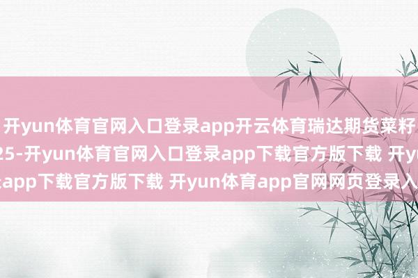 开yun体育官网入口登录app开云体育瑞达期货菜籽系产业日报20241125-开yun体育官网入口登录app下载官方版下载 开yun体育app官网网页登录入口
