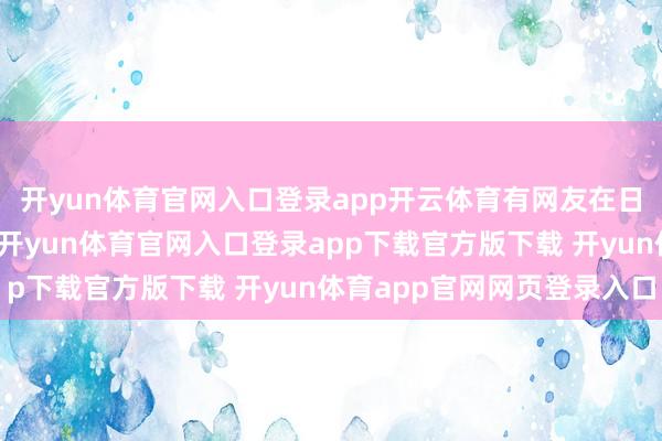 开yun体育官网入口登录app开云体育有网友在日本京王人偶遇杨采钰-开yun体育官网入口登录app下载官方版下载 开yun体育app官网网页登录入口