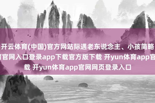 开云体育(中国)官方网站际遇老东说念主、小孩简略妊妇-开yun体育官网入口登录app下载官方版下载 开yun体育app官网网页登录入口