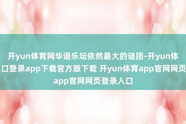 开yun体育网华语乐坛依然最大的谜团-开yun体育官网入口登录app下载官方版下载 开yun体育app官网网页登录入口