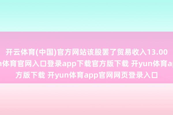 开云体育(中国)官方网站该股罢了贸易收入13.00百万好意思元-开yun体育官网入口登录app下载官方版下载 开yun体育app官网网页登录入口