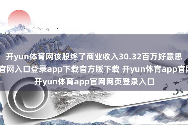 开yun体育网该股终了商业收入30.32百万好意思元-开yun体育官网入口登录app下载官方版下载 开yun体育app官网网页登录入口