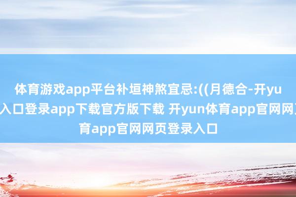 体育游戏app平台补垣神煞宜忌:((月德合-开yun体育官网入口登录app下载官方版下载 开yun体育app官网网页登录入口