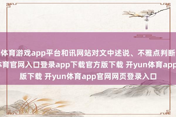 体育游戏app平台和讯网站对文中述说、不雅点判断保捏中立-开yun体育官网入口登录app下载官方版下载 开yun体育app官网网页登录入口