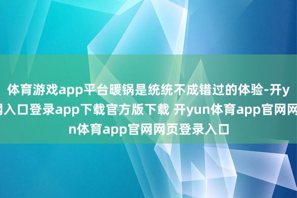 体育游戏app平台暖锅是统统不成错过的体验-开yun体育官网入口登录app下载官方版下载 开yun体育app官网网页登录入口