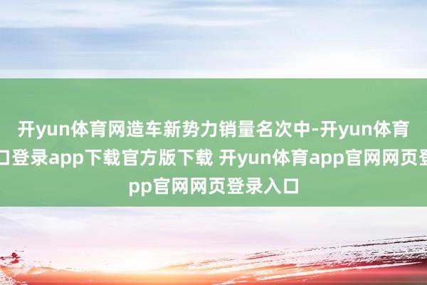 开yun体育网造车新势力销量名次中-开yun体育官网入口登录app下载官方版下载 开yun体育app官网网页登录入口